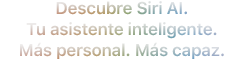 Siri AI. Tu asistente inteligente. Más personal. Más capaz.